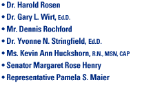Team Members: Dr. Harold Rosen -- Dr. Gary L. Wirt, Ed.D. -- Mr. Dennis Rochford -- Dr. Yvonne N. Stringfield, Ed.D. -- Ms. Kevin Ann Huckshorn, R.N., MSN, CAP -- Senator Margaret Rose Henry -- Representative Pamel S. Maier